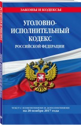 Уголовно-исполнительный кодекс Российской Федерации : текст с изм. и доп. на 20 ноября 2017 г.