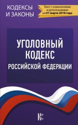 Уголовный Кодекс Российской Федерации. По состоянию на 01.03.2018 г.