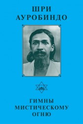 Шри Ауробиндо. Собрание сочинений. Том 3. Гимны мистическому огню