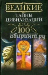 Великие тайны цивилизаций. 100 историй о загадках цивилизаций