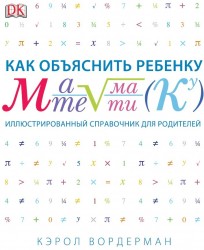 Как объяснить ребенку математику. Иллюстрированный справочник для родителей