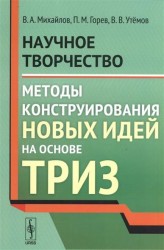 Научное творчество. Методы конструирования новых идей на основе ТРИЗ