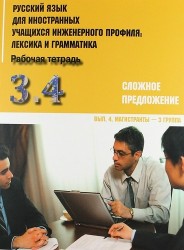 Русский язык для иностранных учащихся инженерного профиля. Лексика и грамматика. Рабочая тетрадь. Часть 3. Грамматика. Сложное предложение. Выпуск 4. Магистранты - 3 группа