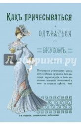 Как причесываться и одеваться со вкусом. Популярное руководство исполнять новейшие прически