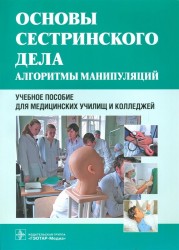 Основы сестринского дела. Алгоритмы манипуляций. Учебное пособие для медицинских училищ и колледжей