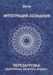 Вече. Интеграция сознания. Перезагрузка (Материалы золотого архива)