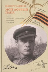 Мой добрый папа. Повести. Интересные факты о войне. Фотографии. Документы. 70 лет Великой Победы