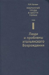 Л. М. Баткин. Собрание избранных работ в 6 томах. Том 1. Люди и проблемы итальянского Возрождения