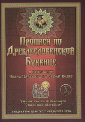 Прописи по Древлесловенской буквице. Правописание, Чистописание и Чистописание для Добрых Молодцев и Красных Девиц в написании Ивана Царевича на Сером Волке. Часть "А"