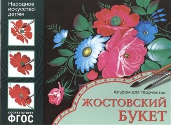 Жостовский букет. Основы народного и декоративно-прикладного искусства. Альбом для творчества для детей 5-9 лет