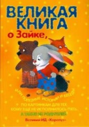 Великая книга о Зайке, или Полезные истории и беседы по картинкам для тех, кому еще не исполнилось пять...