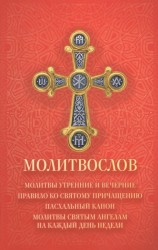 Молитвослов. Молитвы утренние и вечерние. Правило ко Святому причащению. Пасхальный канон, Молитвы святым ангелам на каждый день недели