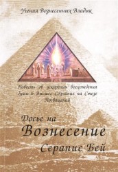 Досье на Вознесение Серапис Бей. Повесть об ускорении восхождения души в Высшее Сознание на Стезе Посвящений