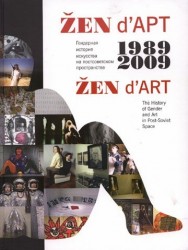 ZEN d`ART 1989-2009. The History of Gender and Art in Post-Soviet Space. Гендерная история искусства на постсоветском пространстве (книга на русском и английском языке)
