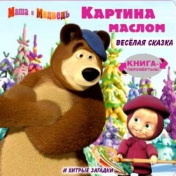 Картина маслом. Маша и Медведь. Книга-перевертыш / Веселая сказка и хитрые загадки