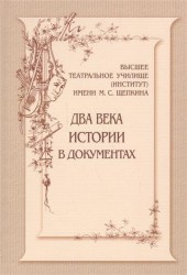 Высшее театральное училище (институт) имени М. С. Щепкина. Два века истории в документах.1809-1918