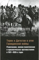 Терек и Дагестан в огне Гражданской войны. Религиозное, военно-политическое и идеологическое противостояние в 1917-1920-х годах