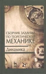 Сборник заданий по теоретической механике. Динамика: учебное пособие. Издание второе, исправленное