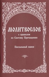 Молитвослов с правилом ко Святому Причащению. Пасхальный канон