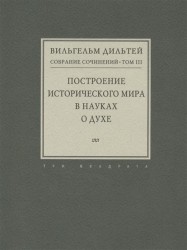 Вильгельм Дильтей. Собрание сочинений в 6 томах. Том 3. Построение исторического мира в науках о духе