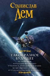 Такое разное будущее: Астронавты. Магелланово облако. Рукопись, найденная в ванне. Возвращение со звезд. Футурологический конгресс
