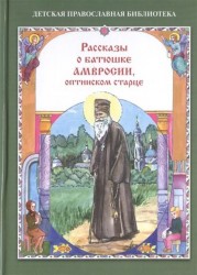 Рассказы о батюшке Амвросии, оптинском старце. Для детей младшего школьного возраста