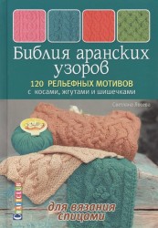 Библия аранских узоров. 120 рельефных мотивов с косами, жгутами и шишечками для вязания спицами