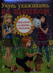 Учусь ухаживать за щенком. Полезные советы по уходу и воспитанию щенка. Идеи для игр и веселых вечеринок. Почетные грамоты и медали, которыми ты сможешь наградить своего любимца