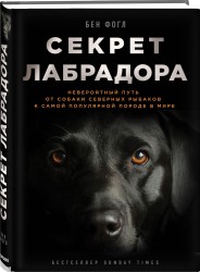 Секрет лабрадора. Невероятный путь от собаки северных рыбаков к самой популярной породе в мире