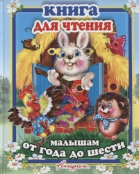 Книга для чтения малышам от года до шести. Сборник сказок и стихов для малышей