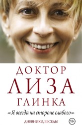 Доктор Лиза Глинка: &quot;Я всегда на стороне слабого&quot;. Дневники, беседы