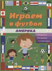 Играем в футбол. Америка. Лабиринты. Раскраски. Головоломки