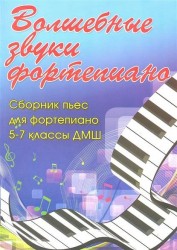 Волшебные звуки фортепиано Сборник пьес для фортепиано 5-7 классы ДМШ