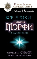 Все уроки Джозефа Мэрфи в одной книге. Управляйте силой вашего подсознания!