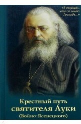 Крестный путь святителя Луки (Войно-Ясенецкого). Жизнеописание, чудеса, акафист