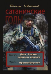 Сатанинские годы. Книга 1. Долг Родине, верность присяге. Том 1. Противоборство