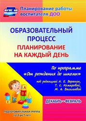 Образовательный процесс: планирование на каждый день по программе "От рождения до школы" под редакцией Н. Е. Вераксы, Т. С. Комаровой, М. А. Васильевой. Декабрь-февраль. Подготовительная группа (от 6 до 7 лет)