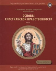 Основы христианской нравственности. Часть I. Нравственный закон Божий. Учебное пособие для воскресных школ. Начальная ступень