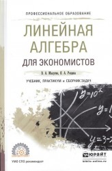 Линейная алгебра для экономистов. Учебник, практикум и сборник задач для СПО