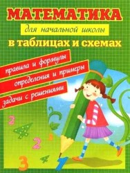 Математика для начальной школы в таблицах и схемах : правила и формулы, определения и примеры, задачи с решениями