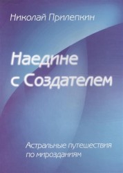 Наедине с Создателем. Астральные путешествия по мирозданиям