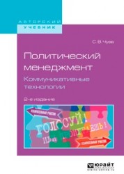 Политический менеджмент. Коммуникативные технологии 2-е изд., испр. и доп. Учебное пособие для бакалавриата и магистратуры