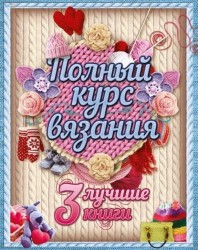 Полный курс вязания. 3 лучшие книги (комплект из 3 книг)