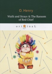 Waifs and Strays, The Ransom of Red Chief = Вождь краснокожих и другие рассказы: на англ.яз.