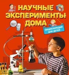 Научные эксперименты дома. Энциклопедия для детей