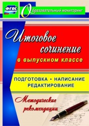 Итоговое сочинение в выпускном классе. Подготовка, написание, редактирование. Методические рекомендации