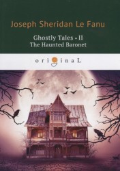 Ghostly Tales 2. The Haunted Baronet = Рассказы о призраках 2. Призрачный Барон: на англ.яз. Le Fanu