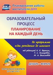 Образовательный процесс: планирование на каждый день по программе "От рождения до школы" под редакцией Н. Е. Вераксы, Т. С. Комаровой, М. А. Васильевой. Декабрь-февраль. Группа раннего возраста (от 2 до 3 лет)