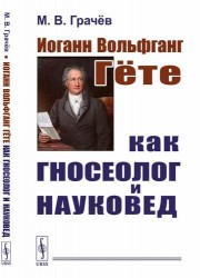 Иоганн Вольфганг Гёте как гносеолог и науковед / Изд. 2, испр.