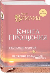 Книга прощения. В согласии с собой. Прощение подлинное и мнимое.